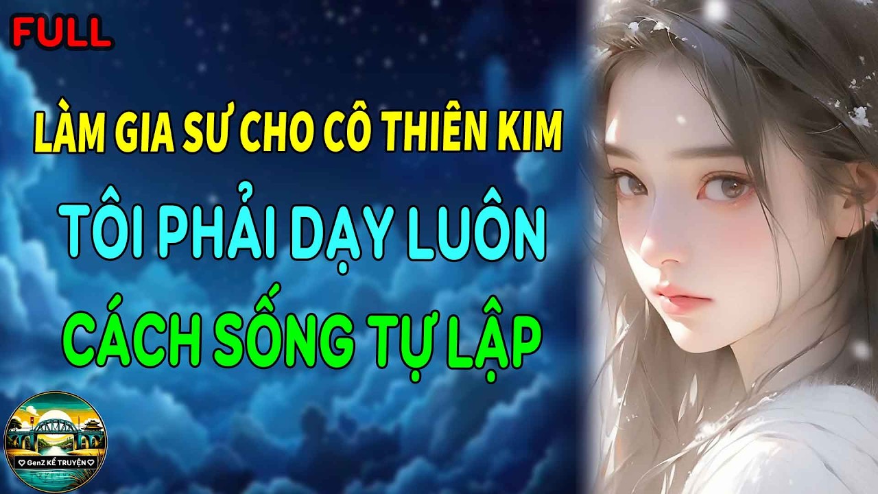 LÀM GIA SƯ CHO CÔ THIÊN KIM TIỂU THƯ, TÔI PHẢI DẠY LUÔN CẢ CÁCH SỐNG TỰ LẬP | GenZ Kể Truyện