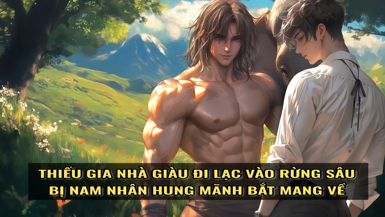 [Trọn Bộ] Thiếu Gia Giàu Có Đi Lạc Vào Rừng Sâu, Bị Nam Nhân Hung Mãnh Bắt Mang Về - Đam Mỹ Niên Hạ