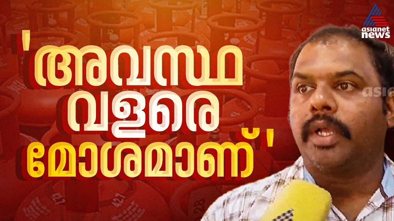 'സിലിണ്ടറുകൾ കിട്ടാനില്ല, അവസ്ഥ വളരെ മോശമാണ്; പ്രതിസന്ധി അടുക്കളയിലേക്കോ?'