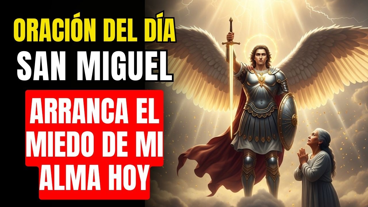 San Miguel Arcángel: Arranca de mi alma el miedo y llena mi espíritu de tu valentía celestial
