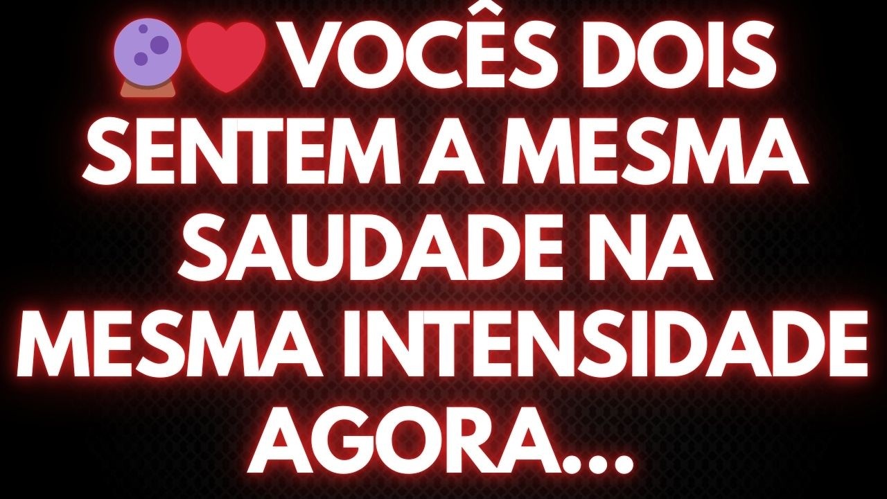 🔮❤️ VOCÊS DOIS SENTEM A MESMA SAUDADE NA MESMA INTENSIDADE AGORA...