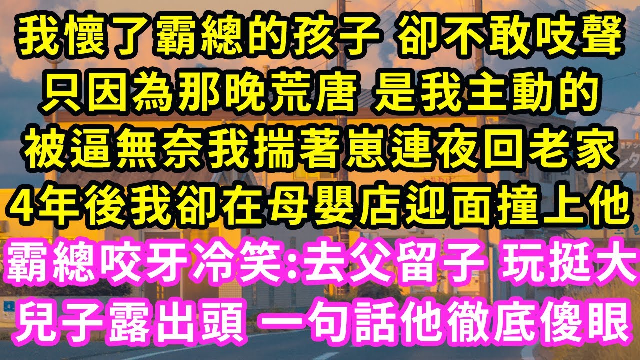 我懷了霸總的孩子 卻不敢吱聲，只因為那晚荒唐 是我主動的，被逼無奈我揣著崽連夜回老家，4年後我卻在母嬰店迎面撞上他，霸總咬牙冷笑:去父留子 玩挺大，兒子露出頭 一句話他徹底傻眼#甜寵#灰姑娘#霸道總裁