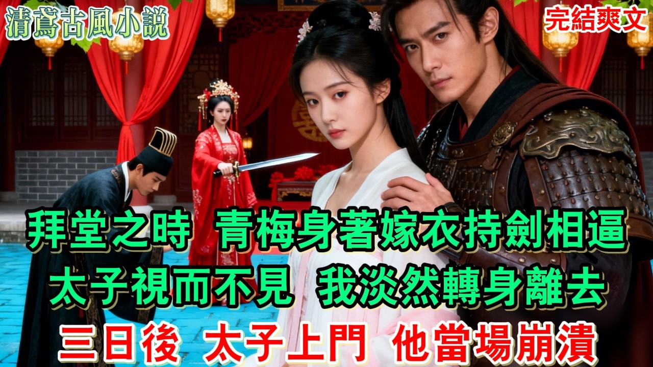 【完結爽文】拜堂之時，青梅身著嫁衣持劍相逼，太子視而不見默許一切，我淡然垂眸轉身離去。三日後，太子上門求原諒，卻見鎮國將軍攬著我，他當場崩潰#小說#追妻火葬場#愛情#古言小說#逆袭#爽文完結 #大女主