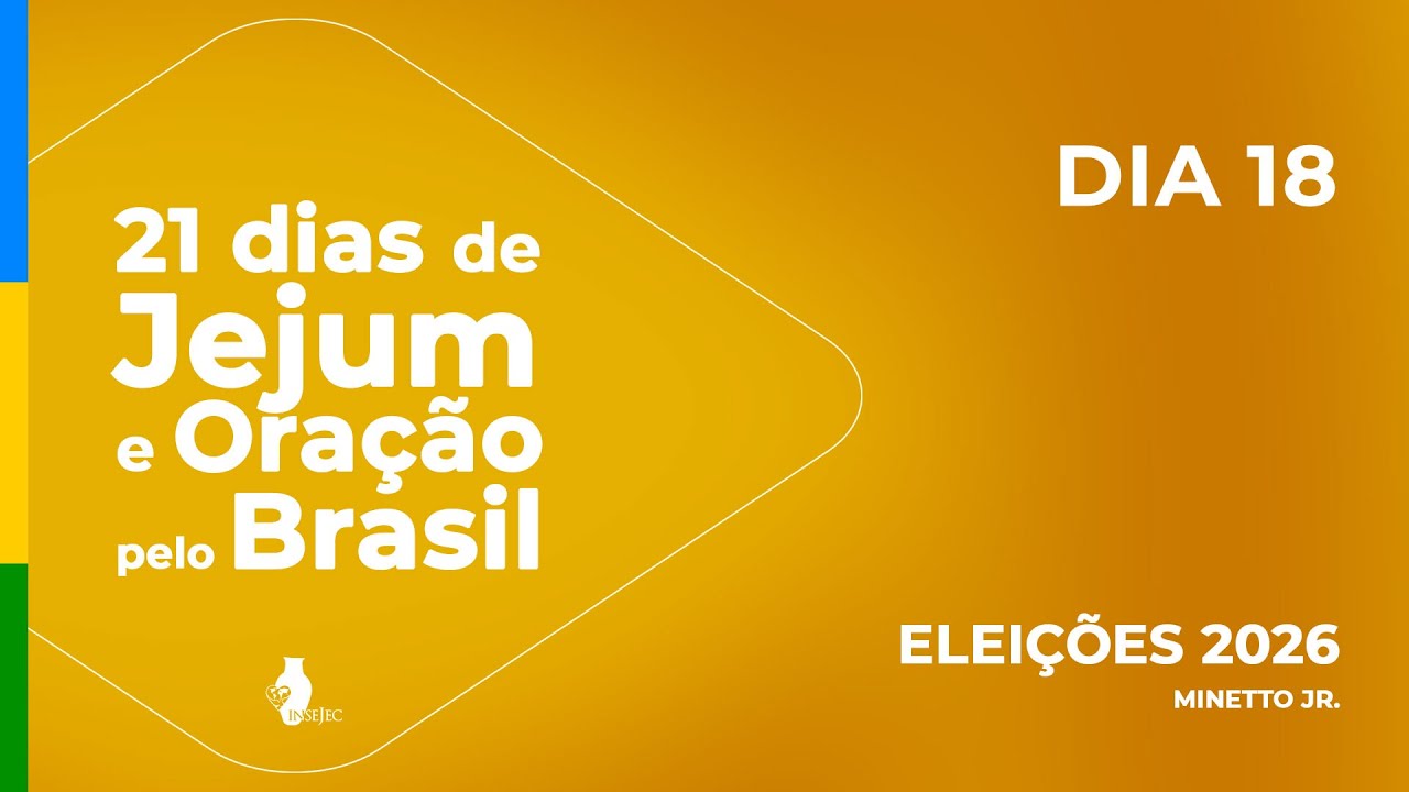 DIA 18 - 21 DIAS DE JEJUM E ORAÇÃO PELO BRASIL - NARCIZO E LÍGIA MINETTO - INSEJEC