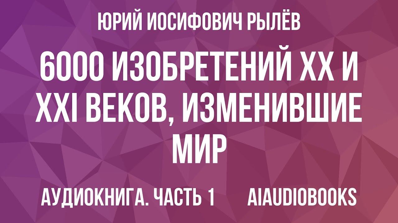 Юрий Рылёв - 6000 изобретений XX и XXI веков, изменившие мир — Часть 1 из 3 | Аудиокнига