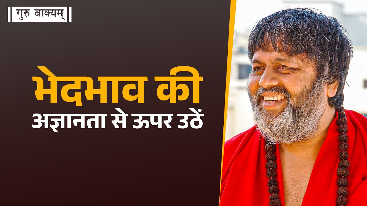 गुरु वाक्यम् एपिसोड 1027 : भेदभाव की अज्ञानता से ऊपर उठें