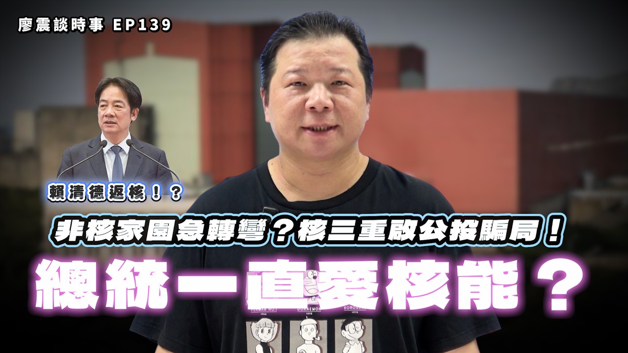 賴清德返核！總統一直愛核能！？非核家園急轉彎？核三重啟公投騙局！｜#廖震談時事 EP139