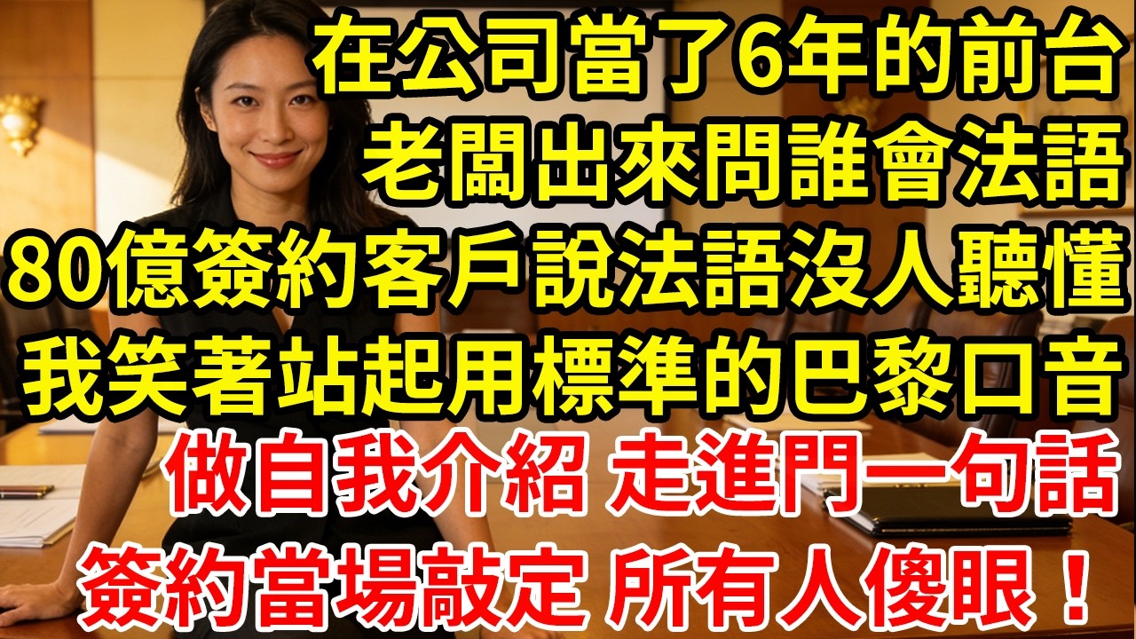 在公司當了6年的前台老闆出來問誰會法語80億簽約客戶說法語沒人聽懂我笑著站起用標準的巴黎口音做自我介紹 走進門一句話簽約當場敲定 所有人傻眼！