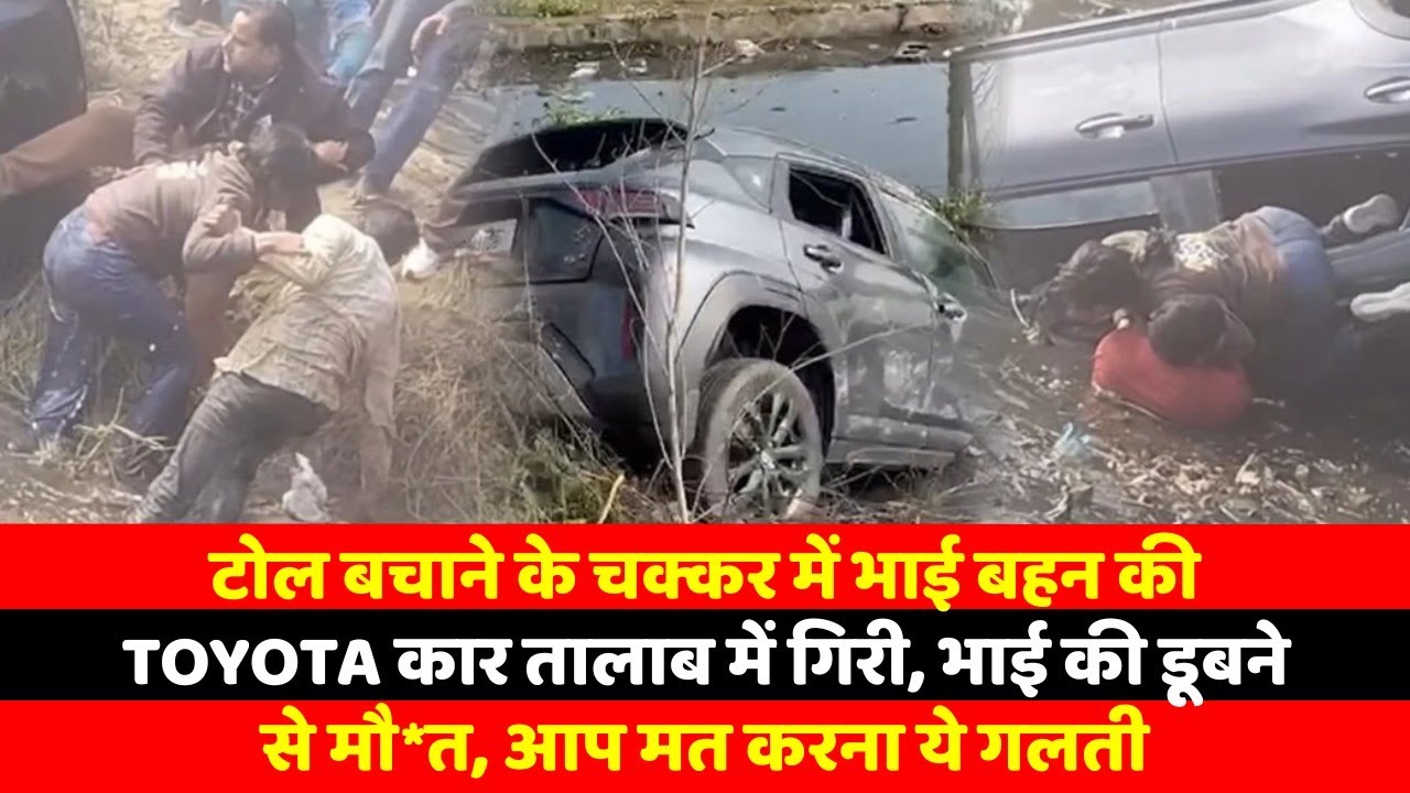 टोल बचाने के चक्कर में भाई बहन की Creta कार तालाब में गिरी, भाई की डूबने से मौत, आप मत करना ये गलती