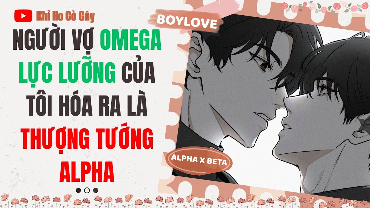 [ĐAM MỸ] NGƯỜI VỢ OMEGA LỰC LƯỠNG CỦA TÔI HÓA RA LÀ THƯỢNG TƯỚNG ALPHA [Khỉ Ho Cò Gây] ||  BOY LOVE