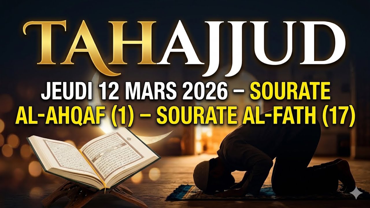 TAHAJJUD – JEUDI 12 MARS 2026 – SOURATE AL-AHQAF (1) – SOURATE AL-FATH (17)