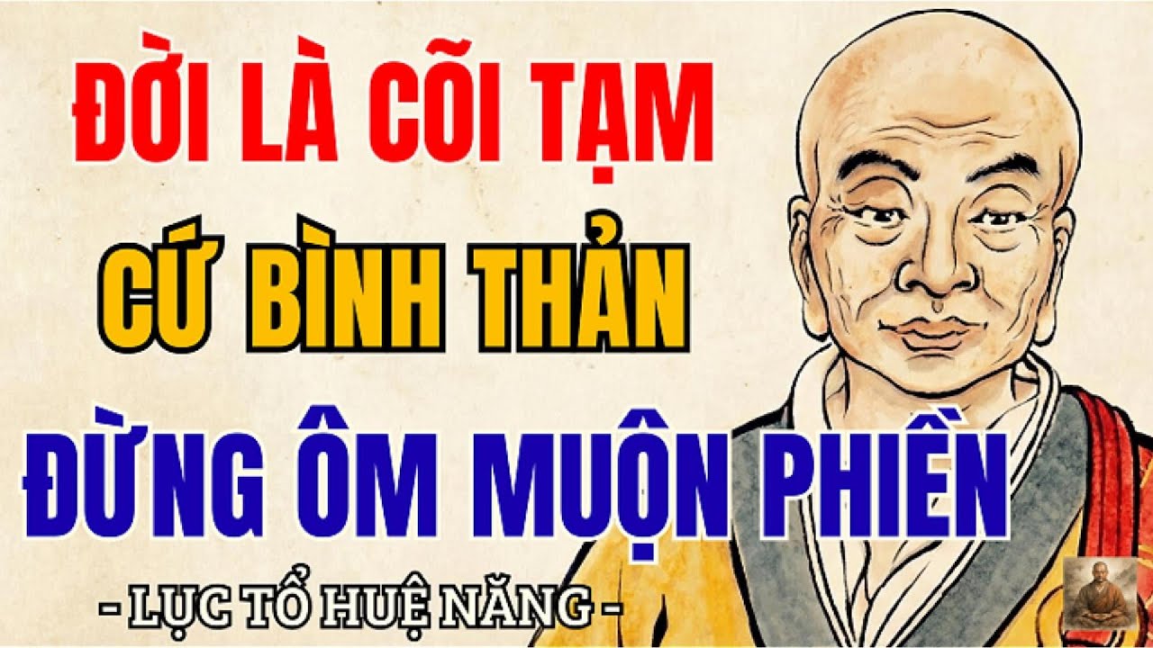 Đời l&agrave; c&otilde;i tạm, bớt lo bớt phiền th&igrave; t&acirc;m tự an &ndash; n&ecirc;n nghe một lần | Lục Tổ Huệ Năng