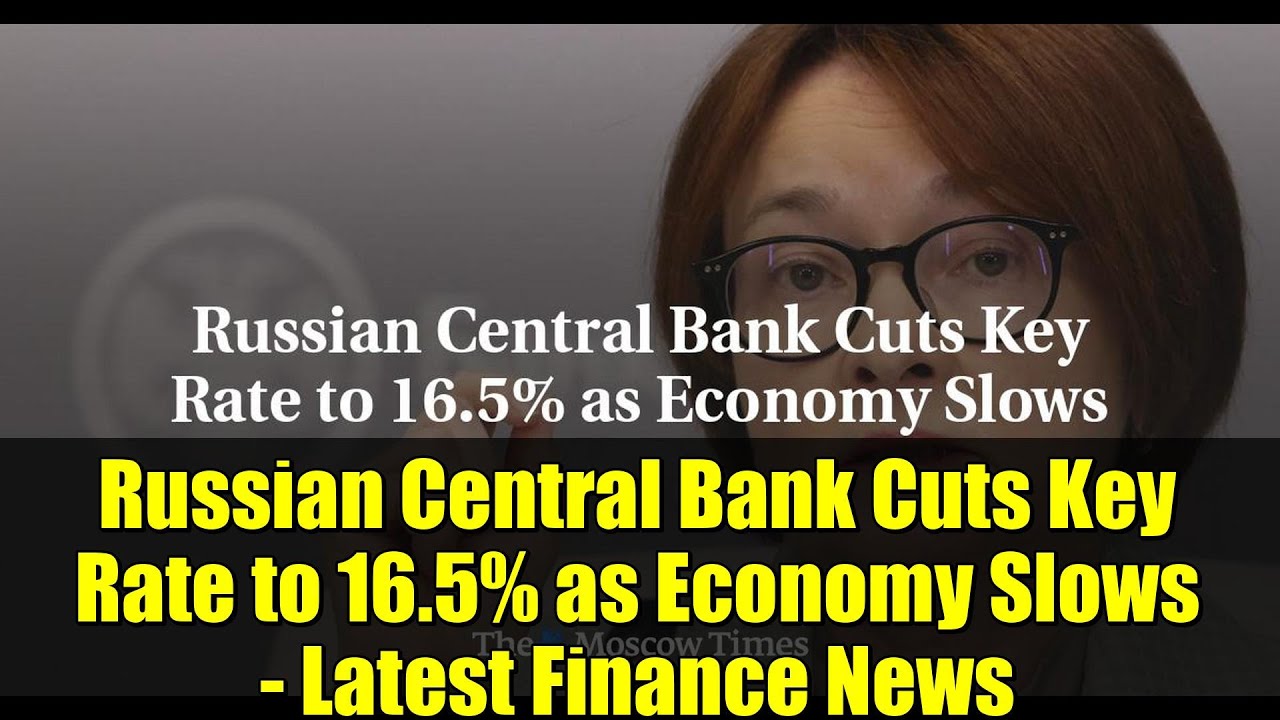 Russian Central Bank Cuts Key Rate to 16.5% as Economy Slows - Latest Finance News
