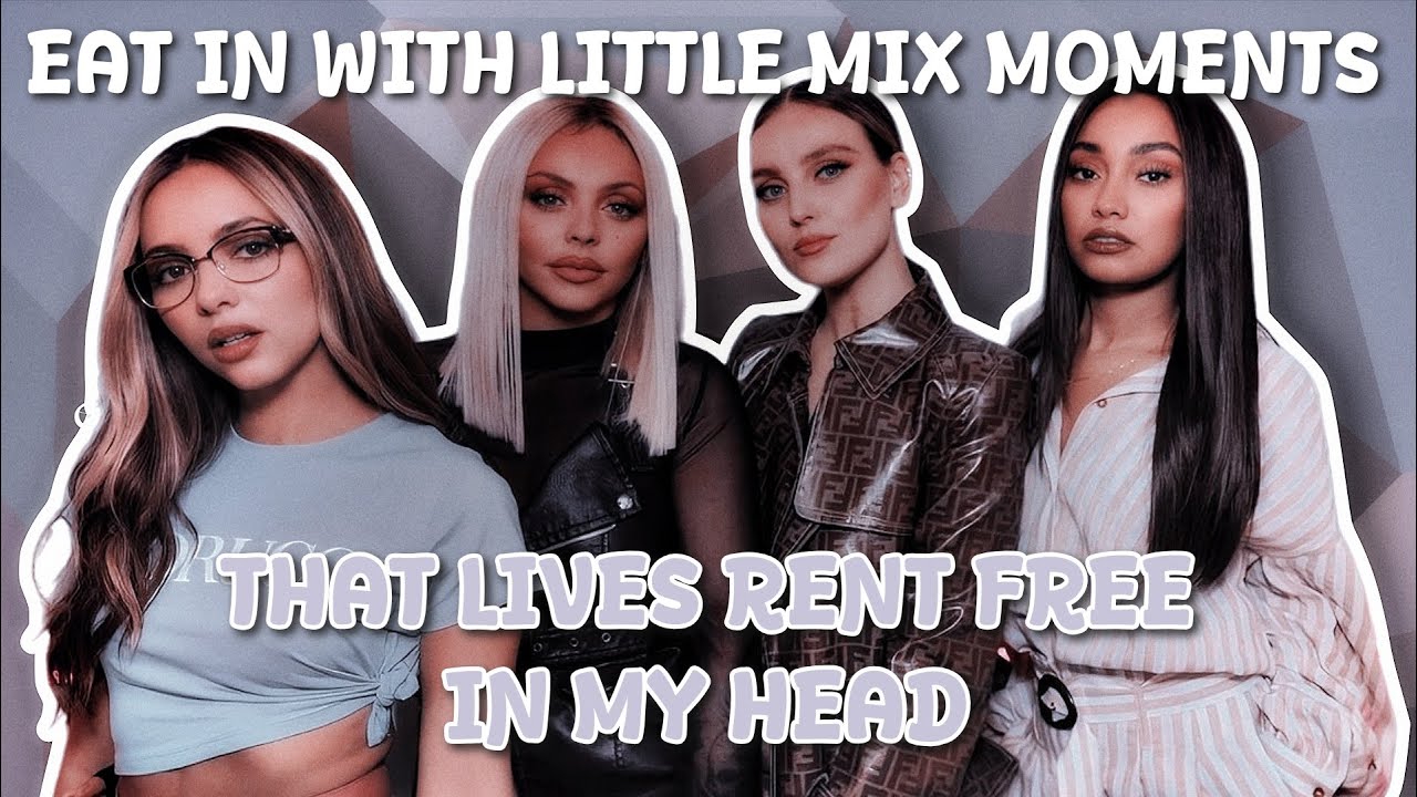 Eat in with Little Mix moments that lives rent free in my head