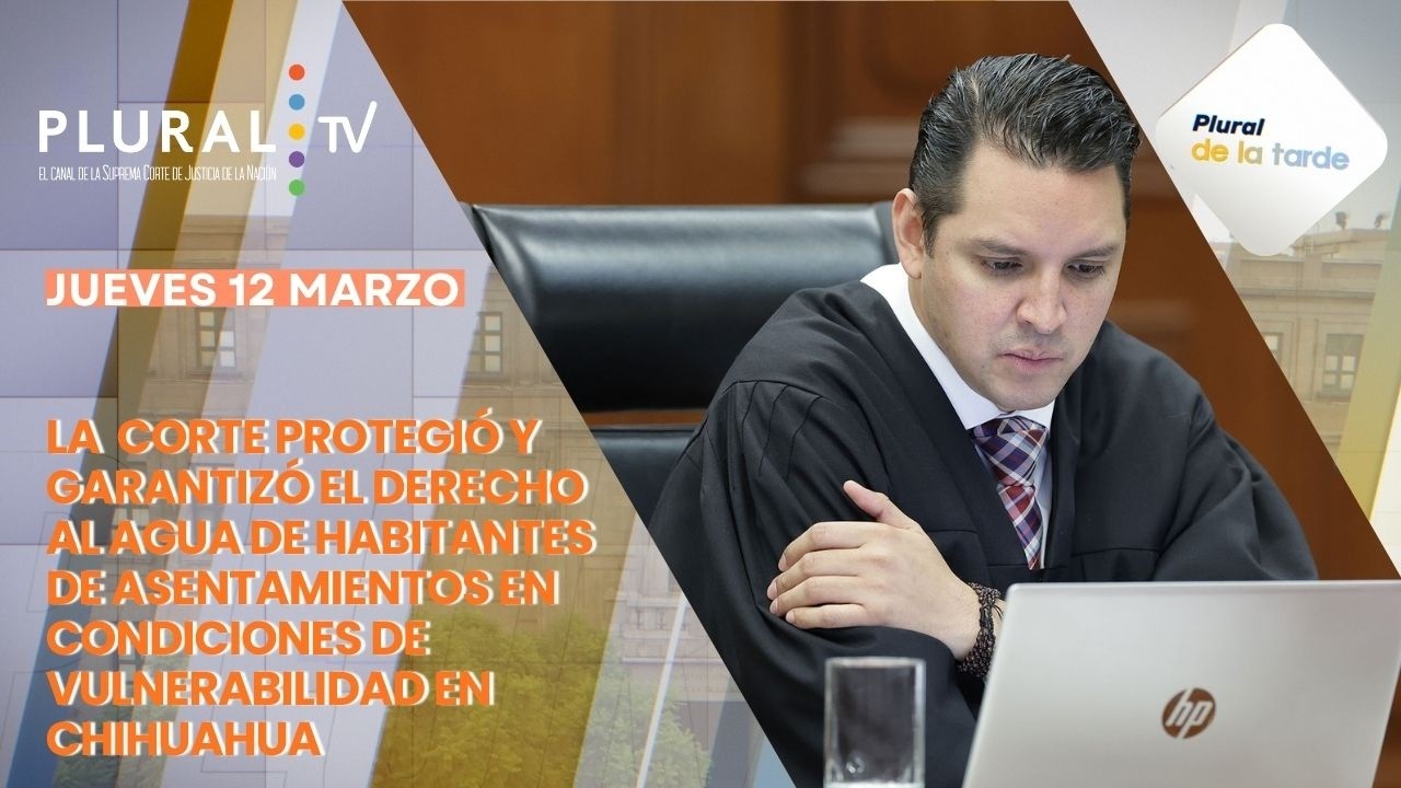 La Corte protegió el derecho al agua de habitantes en Chihuahua | Plural de la Tarde 12 marzo 2026