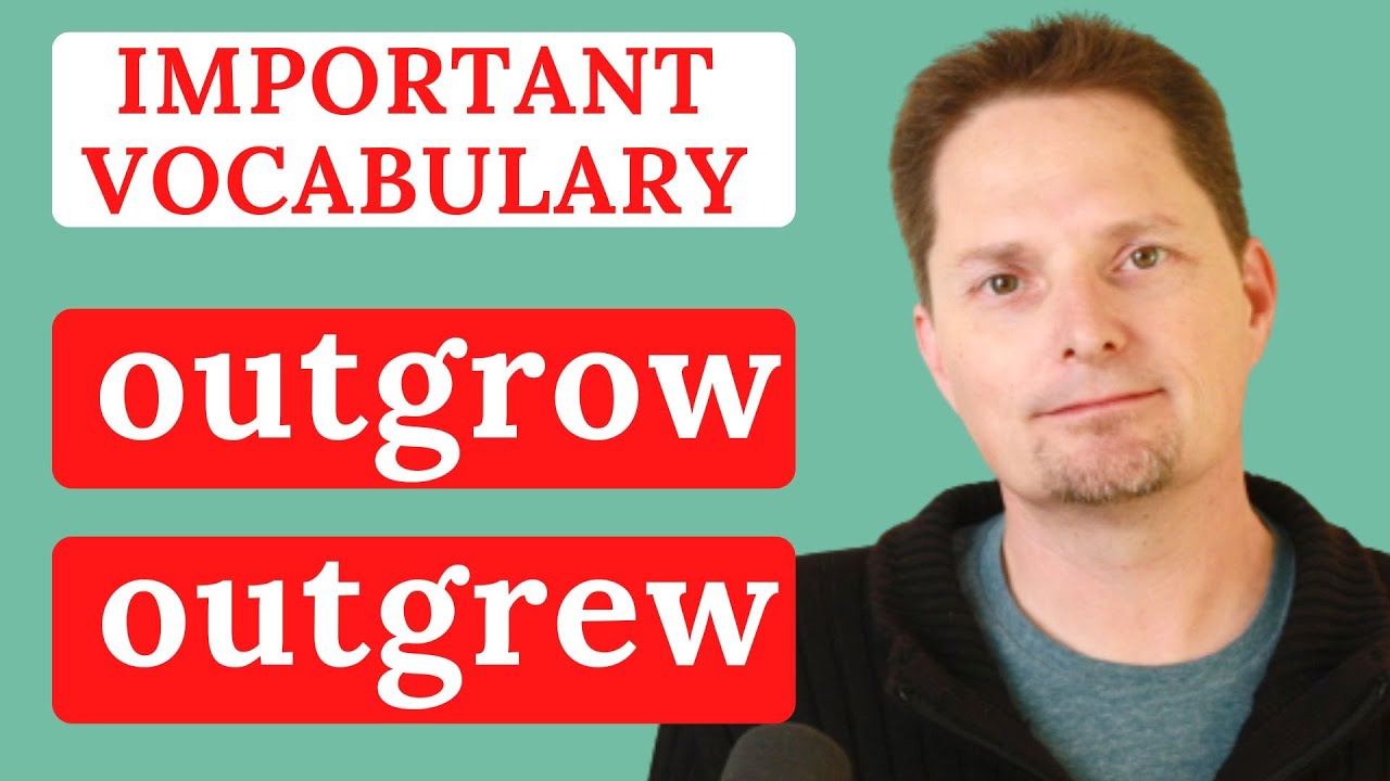 ADVANCED VOCABULARY / REAL-LIFE AMERICAN ENGLISH/EXAMPLE OF OUTGROW/PRONUNCIATION OF OUTGROW/OUTGREW