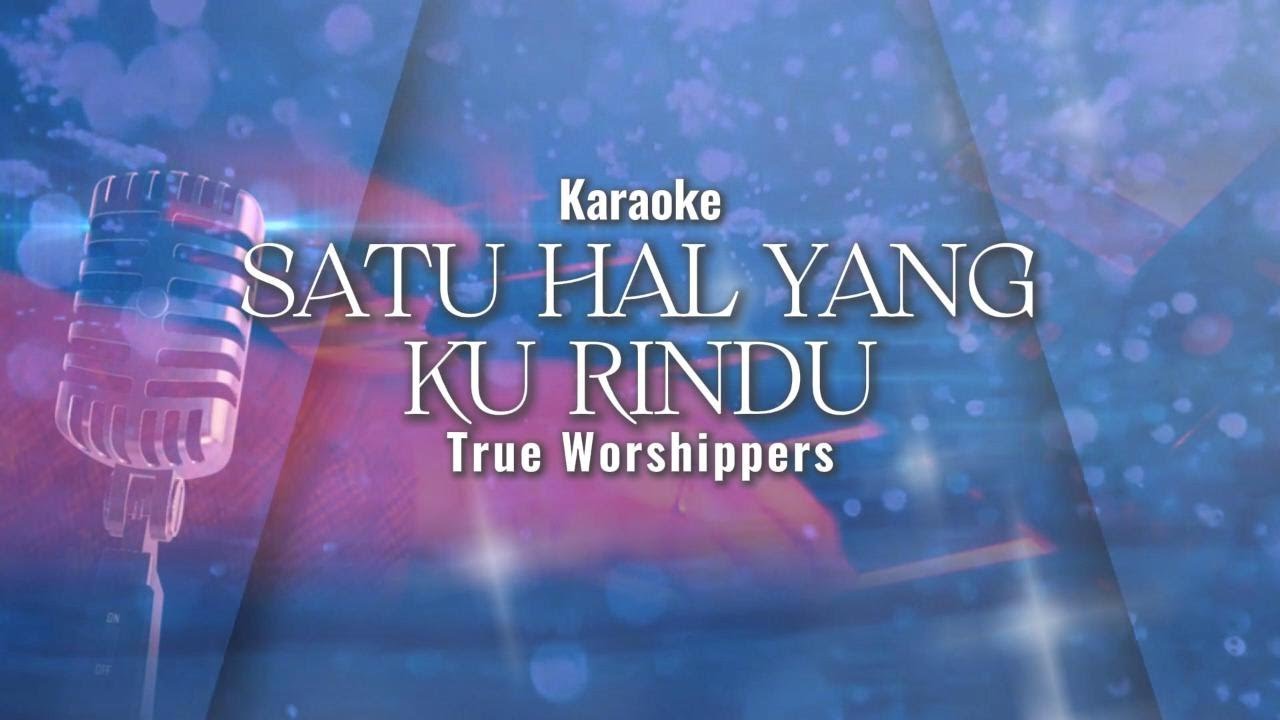 Satu Hal Yang Ku Rindu - True Worshippers (Karaoke)