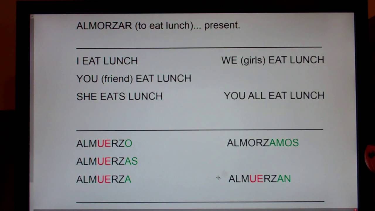 ALMORZAR (to Eat Lunch) present forms:  almuerzo, almuerzas, almuerza, almorzamos, almuerzan...