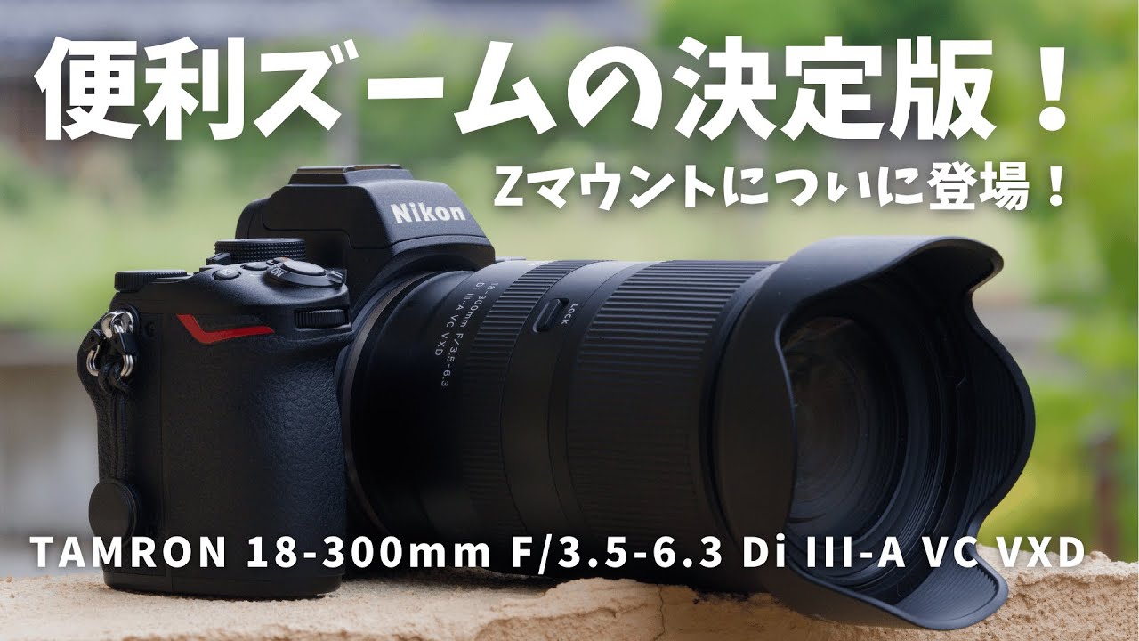便利ズームの決定版！TAMRON 18-300mm F/3.5-6.3 Di III-A VC VXD Zマウントについに登場！