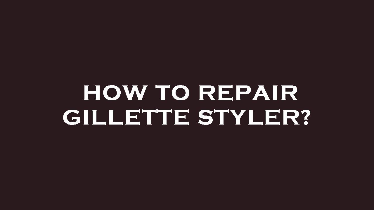 How to repair gillette styler?