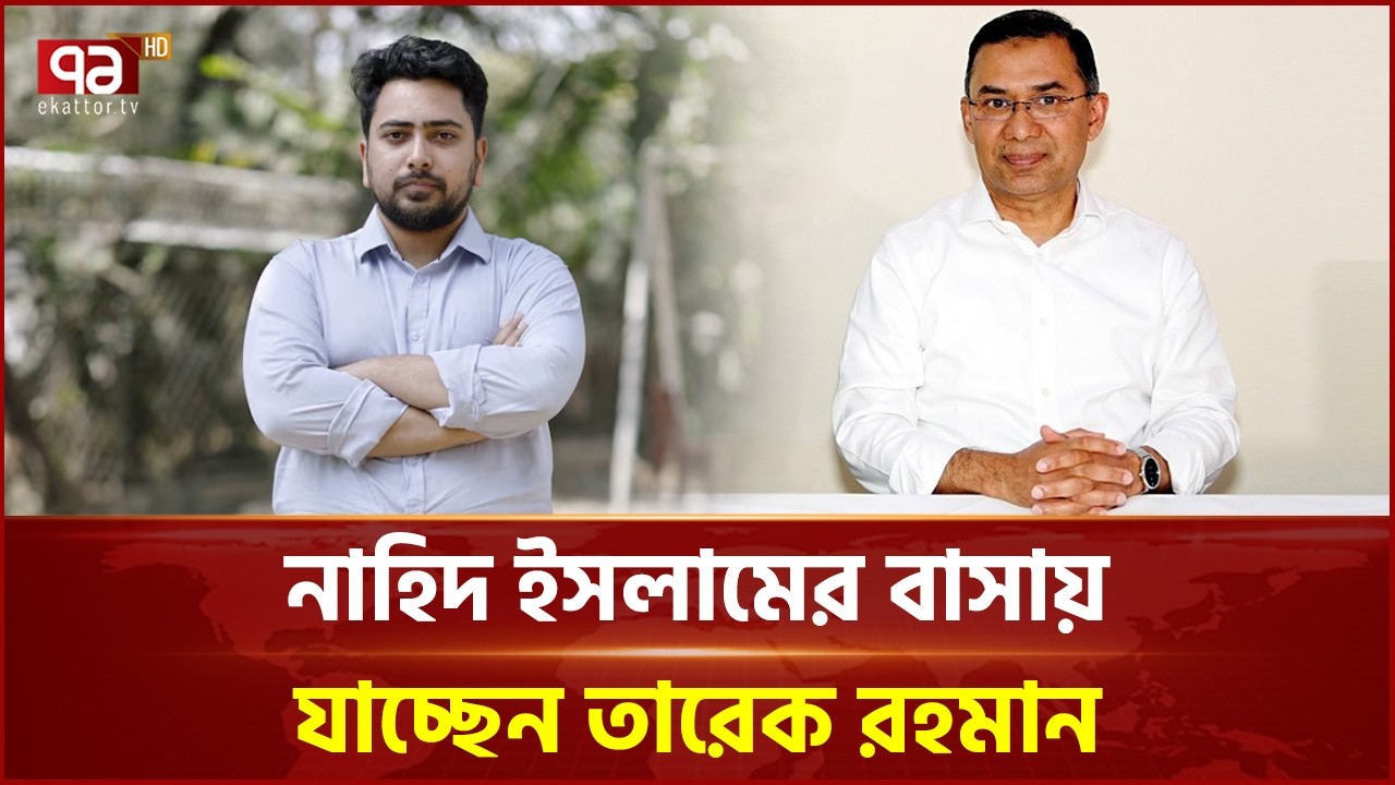 নাহিদ ইসলামের বাসায় যাচ্ছেন তারেক রহমান | Tarique Rahman | Nahid Islam | Ekattor TV