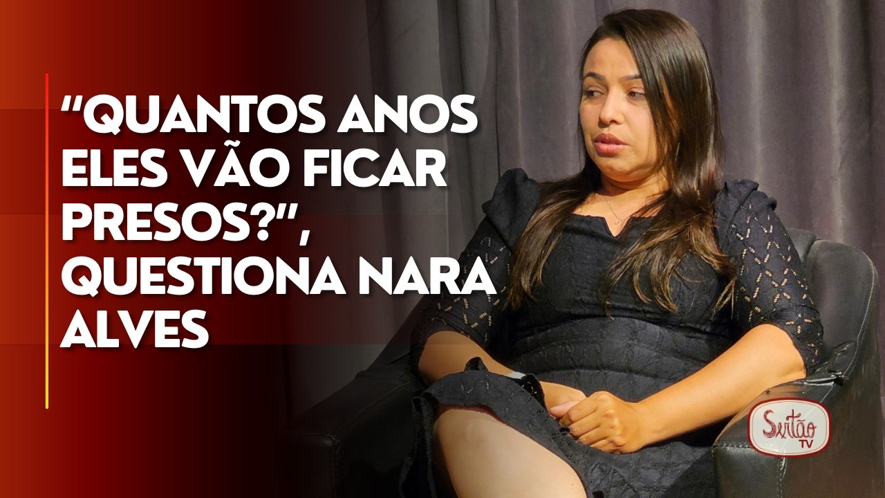 “Quantos anos eles vão ficar presos?”, questiona Nara Alves