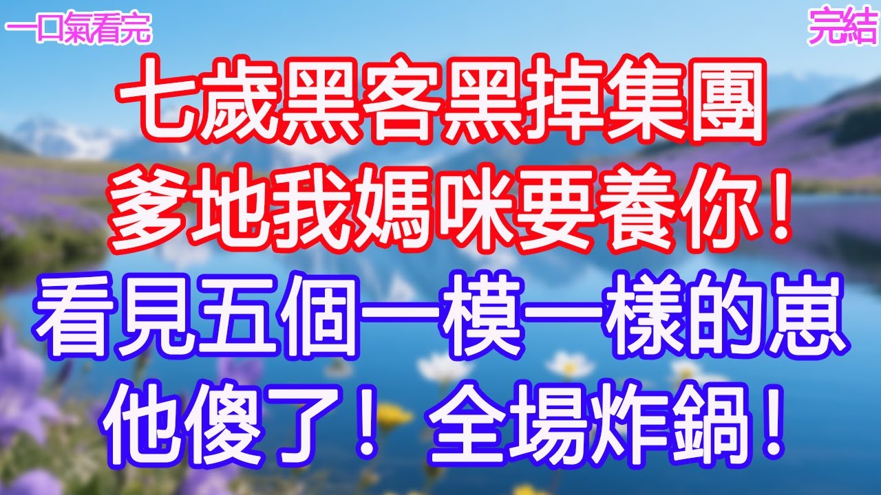 七歲黑客黑掉集團：爹地我媽咪要養你！看見五個一模一樣的崽，他傻了！全場炸鍋！#甜寵文 #愛情 #爽文 #故事分享#為人處世 #正能量 #故事分享 #生活經驗 #情感