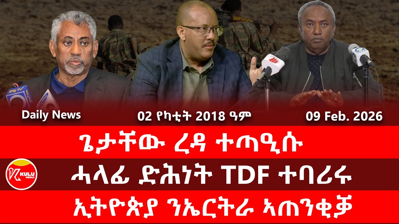 Kulu Media: ጌታቸው ረዳ ተጣዒሱ | ሓላፊ ድሕነት TDF ተባሪሩ | ኢትዮጵያ ንኤርትራ ኣጠንቂቓ | ኩሉ ሚድያ - 09 February 2026