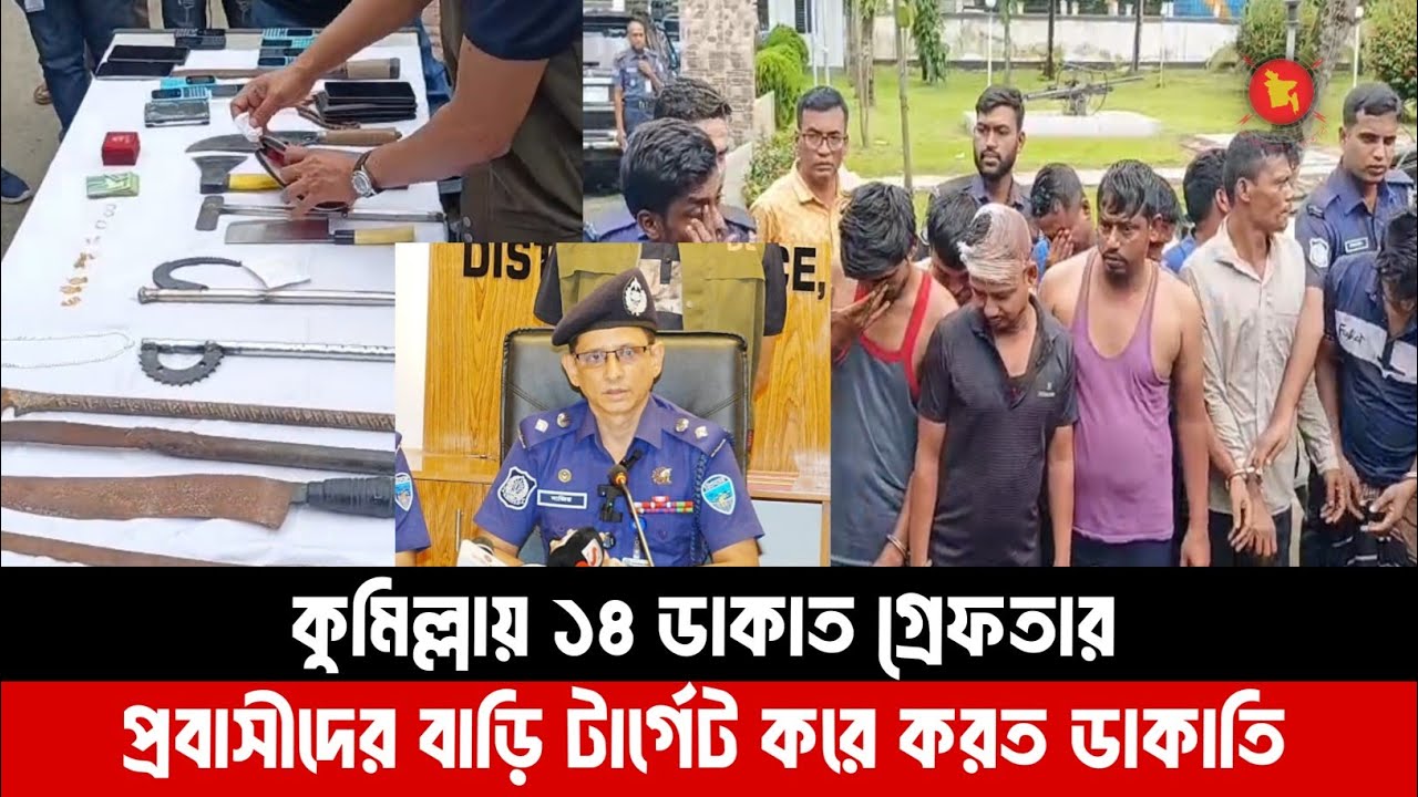 কুমিল্লায় ১৪ ডাকাত গ্রেফতার, প্রবাসীদের বাড়ি টার্গেট করে করত ডাকাতি । কুমিল্লা পুলিশ সুপার