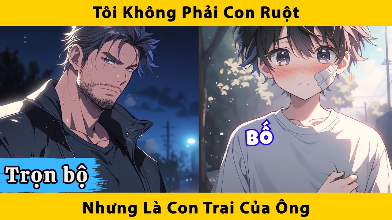 Trọn bộ | Tôi không phải con ruột nhưng là con trai của ông