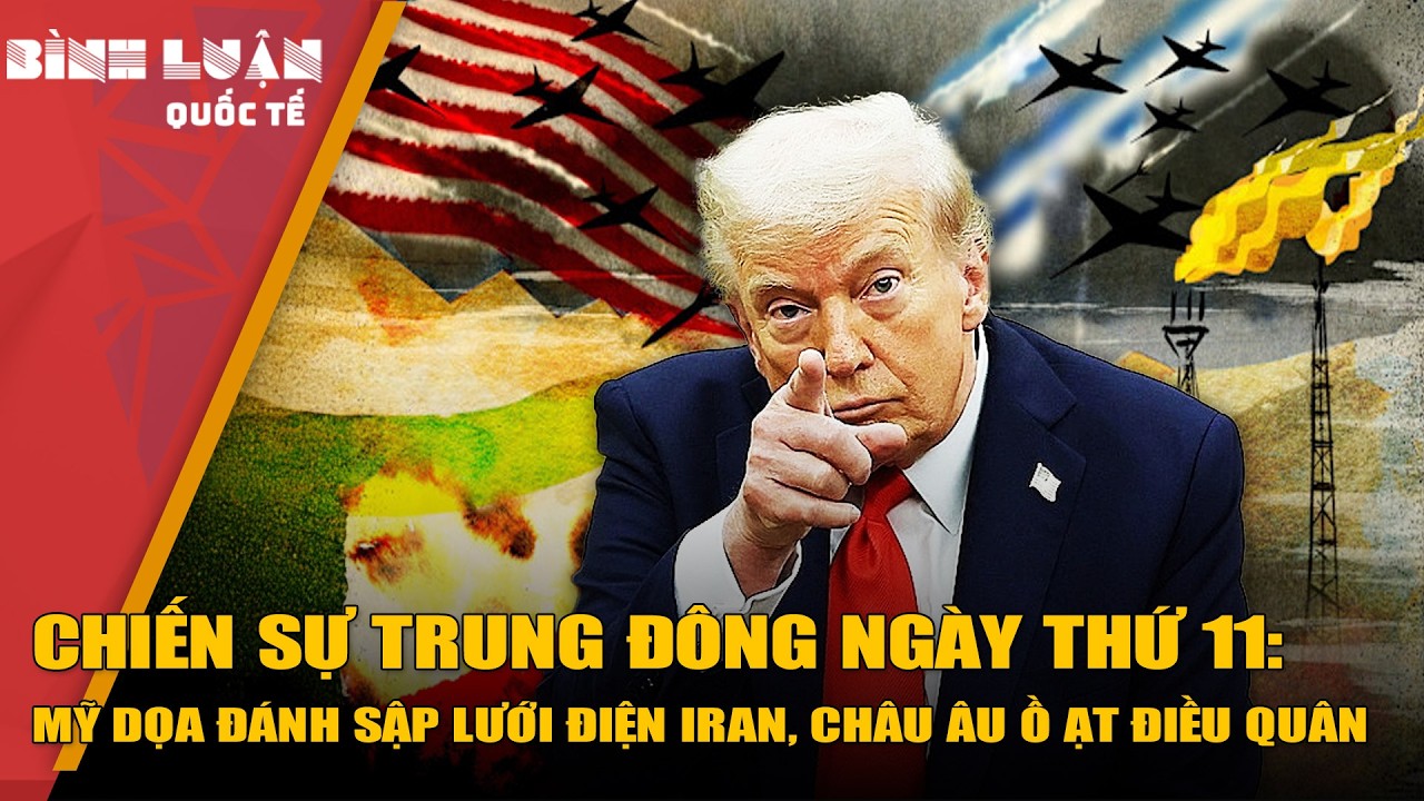 Chiến sự Trung Đông ngày thứ 11:  Mỹ dọa đánh sập lưới điện Iran, châu Âu ồ ạt điều quân