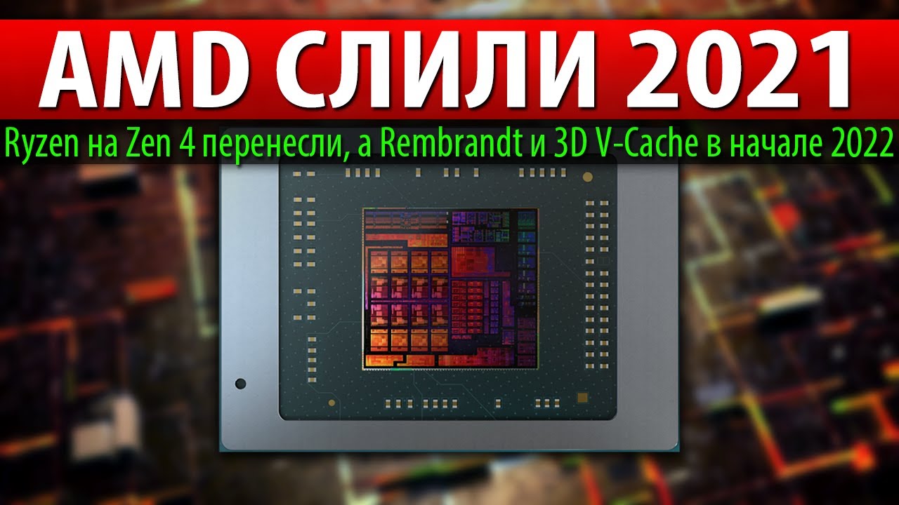 👿AMD СЛИЛИ 2021, Ryzen на Zen 4 перенесли, а Rembrandt и 3D V-Cache в начале 2022