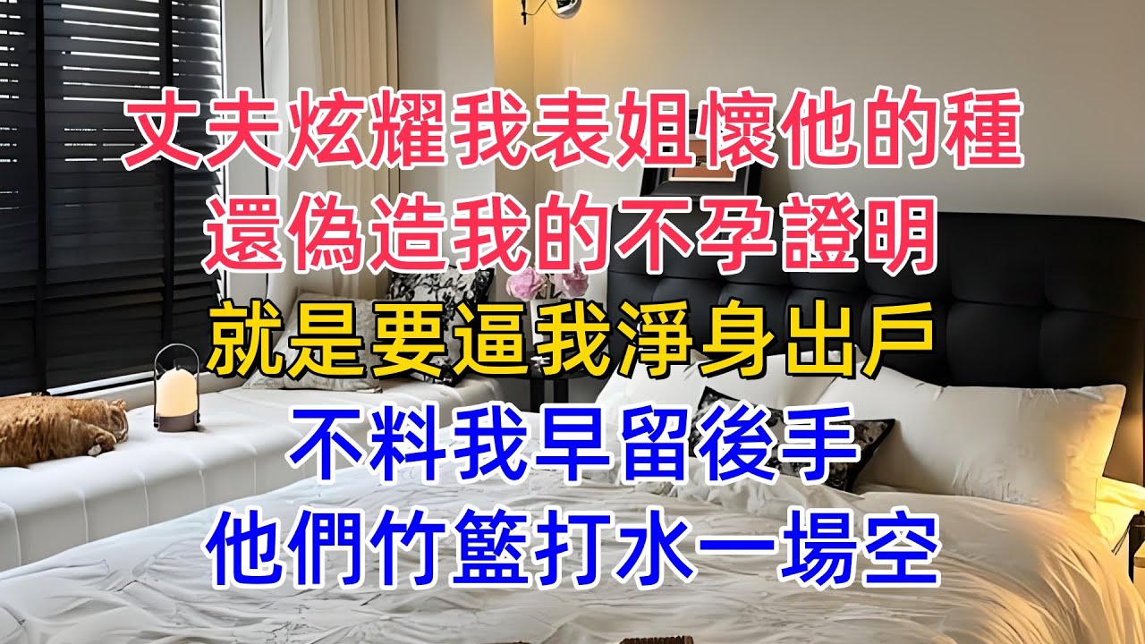 丈夫炫耀我表姐懷他的種，還偽造我的不孕證明，就是要逼我淨身出戶，不料我早留後手，他們竹籃打水一場空！#人生感悟 #小說 #為人處世 #生活經驗 #情感