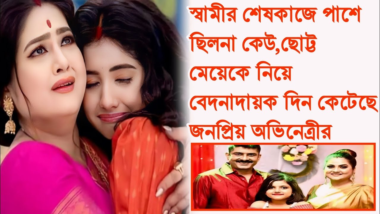 স্বামীর শেষকাজে পাশে ছিলনা কেউ , ছোট্ট মেয়েকে নিয়ে বেদনাদায়ক দিন কেটেছে , জনপ্রিয় অভিনেত্রীর ।