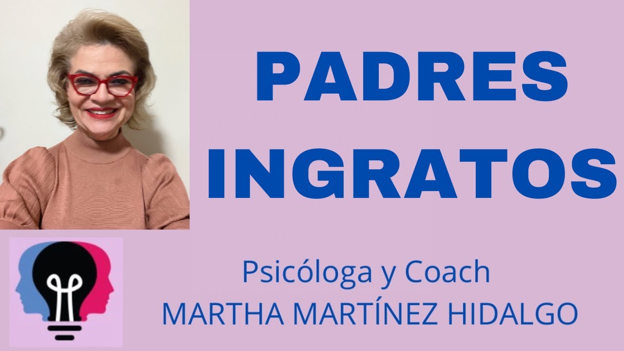 PADRES INGRATOS. Psicóloga y Coach Martha H. Martínez Hidalgo