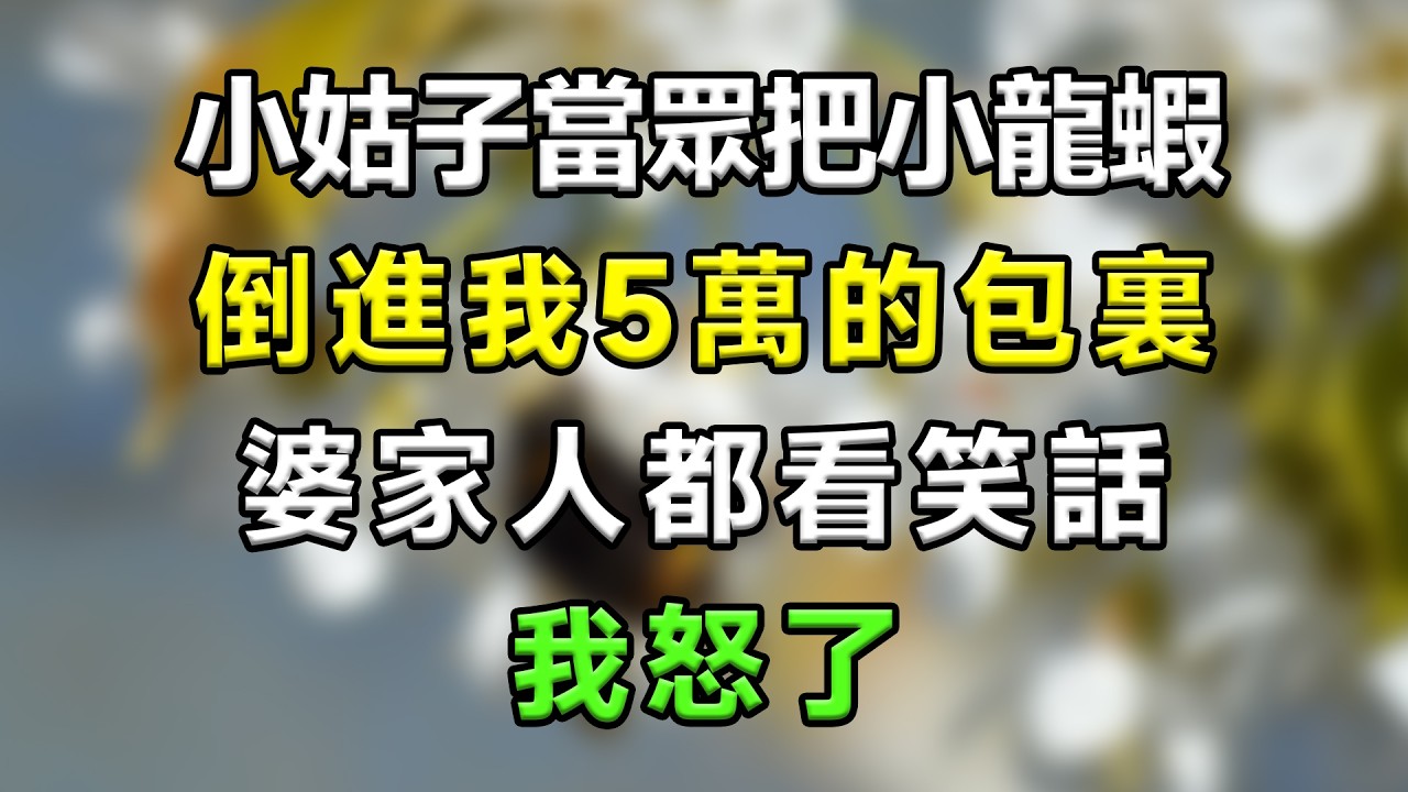 小姑子當眾把小龍蝦倒進我5萬的包裏，婆家人都看笑話，我怒了#生活經驗 #分享 #故事分享 #故事頻道 #家庭倫理 #搞笑 #情感故事 #情感 #心靈暖流 #一口氣看完