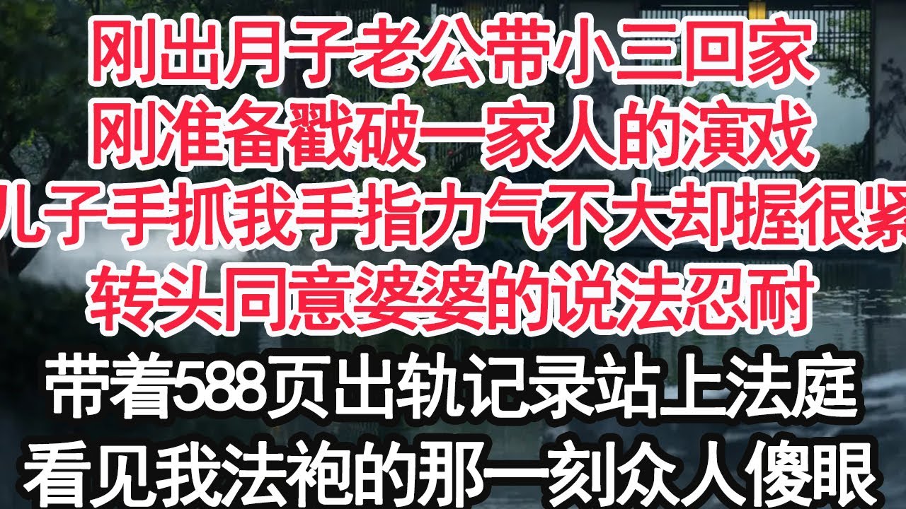 剛出月子老公帶小三回家，剛準備戳破一家人的演戲，兒子小手抓住我手指力氣不大卻握得很緊，轉頭同意婆婆的說法忍耐，帶著588頁出軌記錄站上法庭，看見我法袍的那一刻眾人傻眼【顧亞男】【大女主】【婚姻自主】