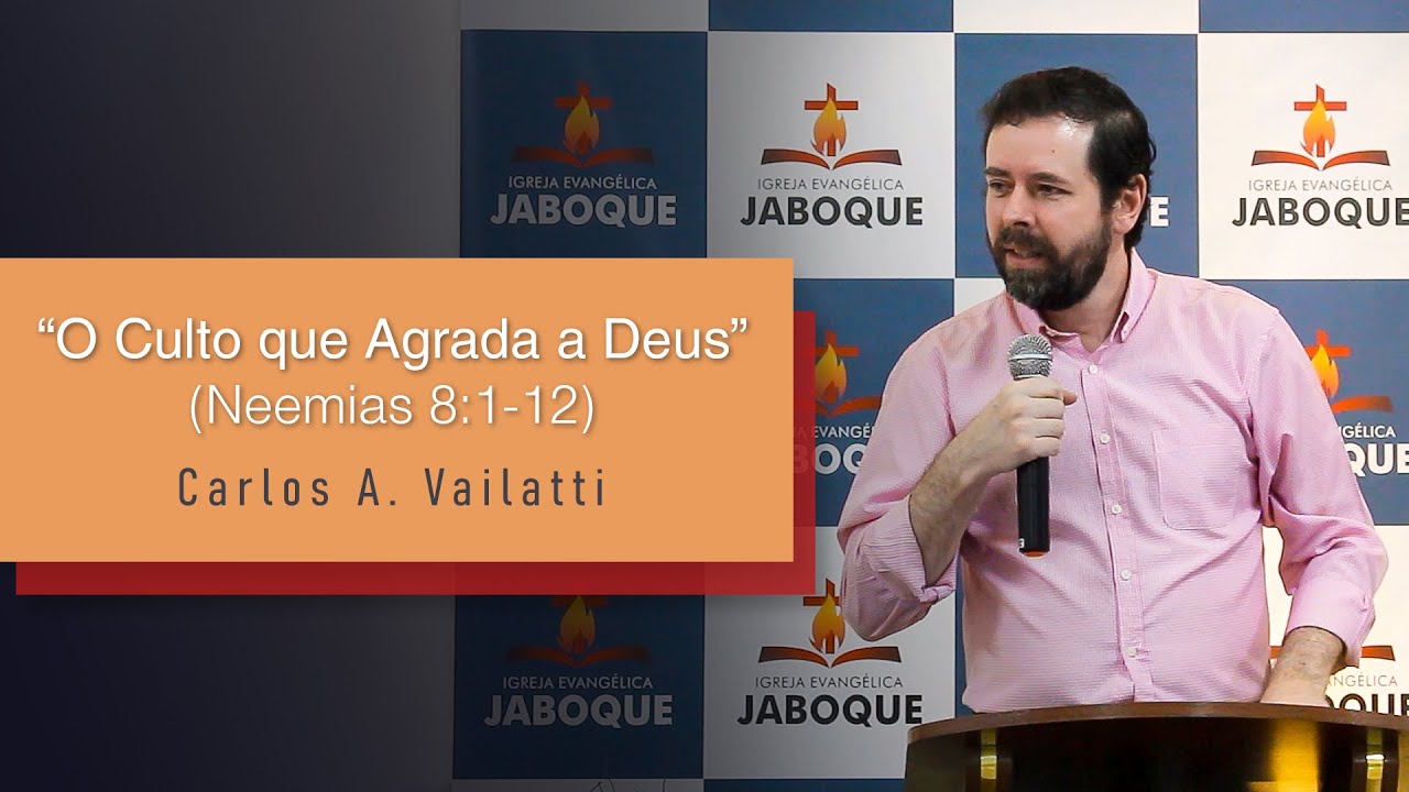 O Culto que Agrada a Deus (Neemias 8:1-12) Carlos Augusto Vailatti