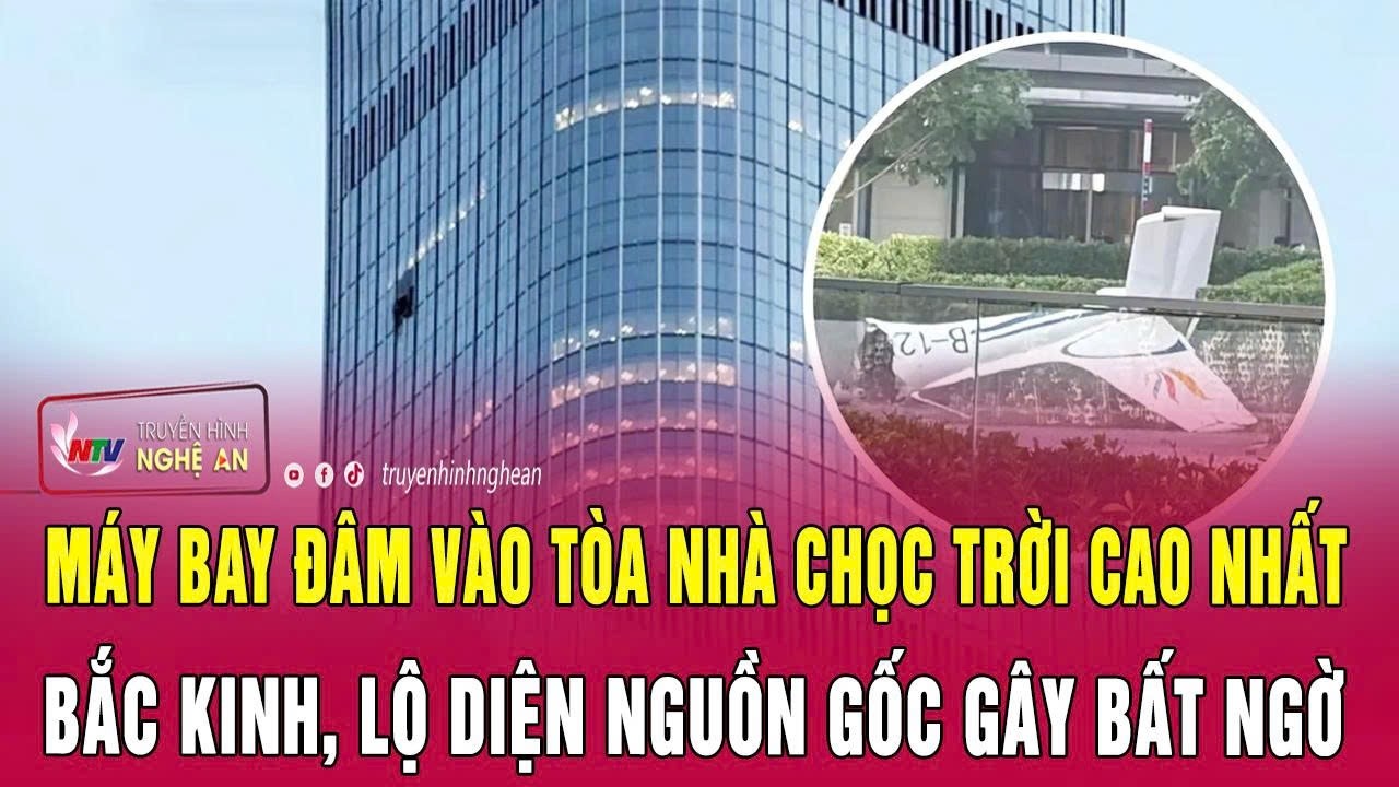 N&oacute;ng: M&aacute;y bay đ&acirc;m v&agrave;o t&ograve;a nh&agrave; chọc trời cao nhất Bắc Kinh, lộ diện nguồn gốc g&acirc;y bất ngờ