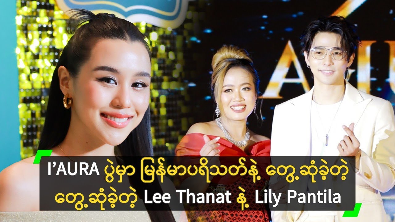 I’AURA ပွဲမှာ မြန်မာပရိသတ်နဲ့ တွေ့ဆုံခဲ့တဲ့ Lee Thanat နဲ့ Lily Pantila