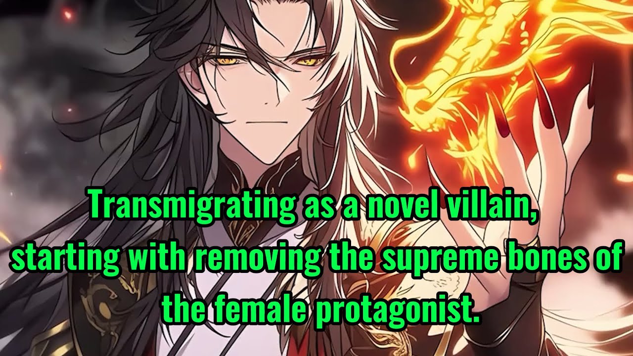 Transmigrating as a novel villain, I start by removing the supreme bones of the female protagonist.