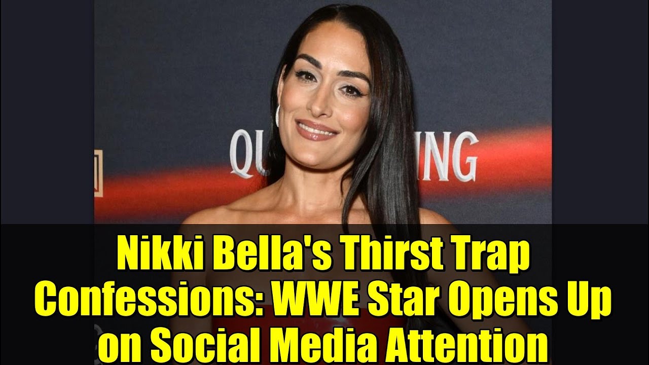 Nikki Bella's Thirst Trap Confessions: WWE Star Opens Up on Social Media Attention