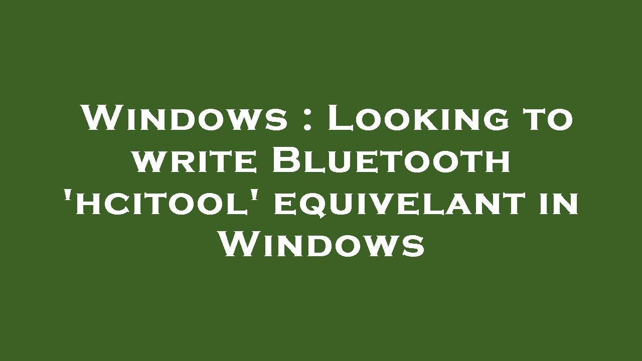 Windows : Looking to write Bluetooth 'hcitool' equivelant in Windows