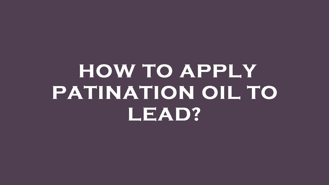 How to apply patination oil to lead?