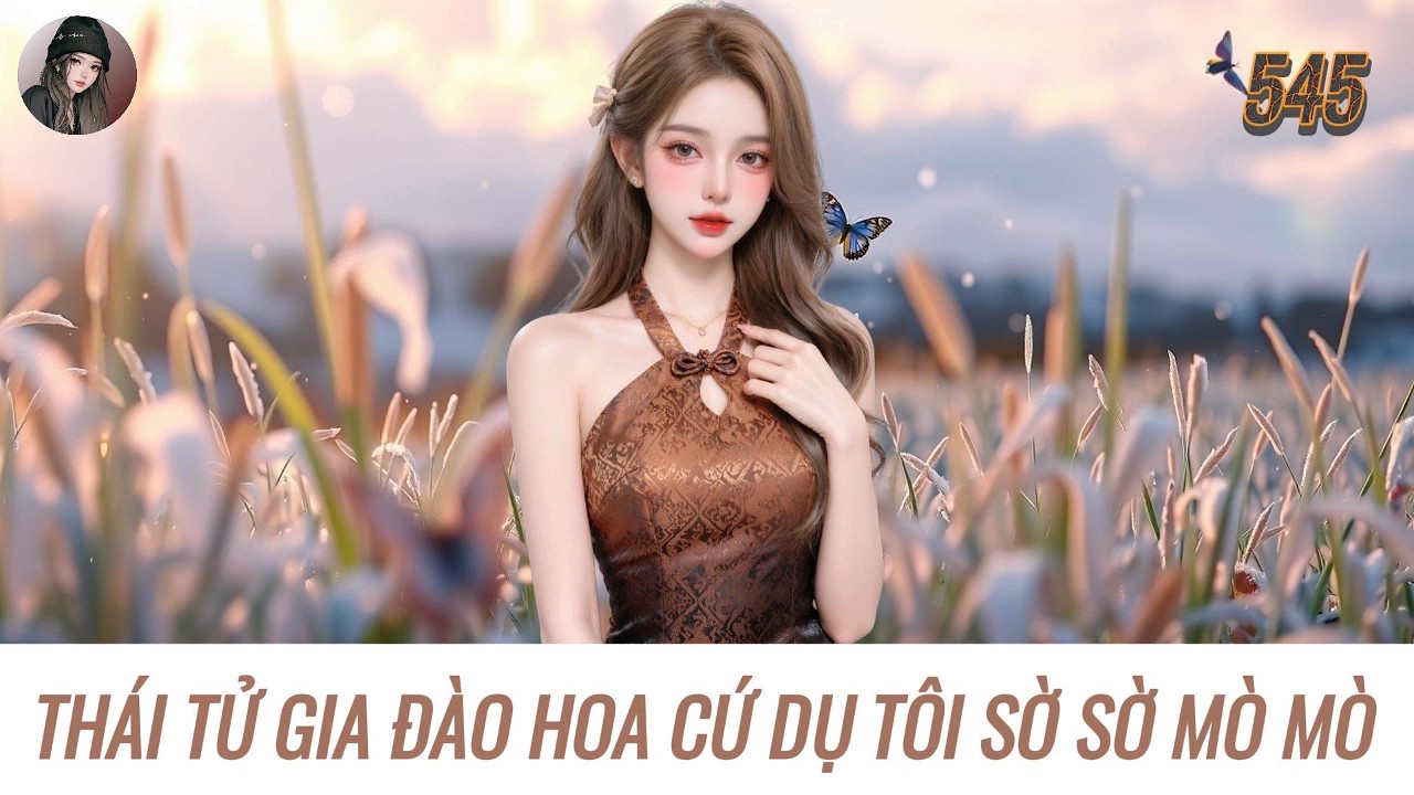 [Truyện Audio] THÁI TỬ GIA ĐÀO HOA CỨ DỤ TÔI SỜ SỜ MÒ MÒ | Hàn Tịnh Số 545