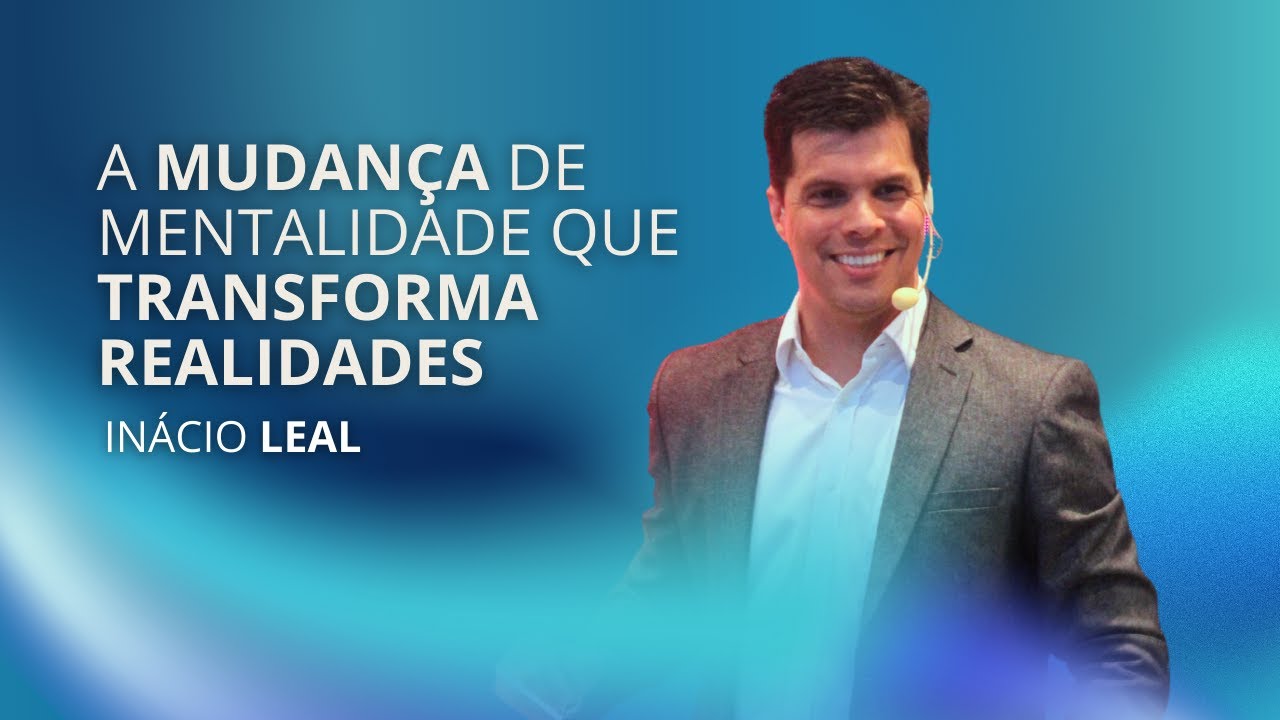 A MUDANÇA DE MENTALIDADE QUE TRANSFORMA REALIDADES | Inácio Leal