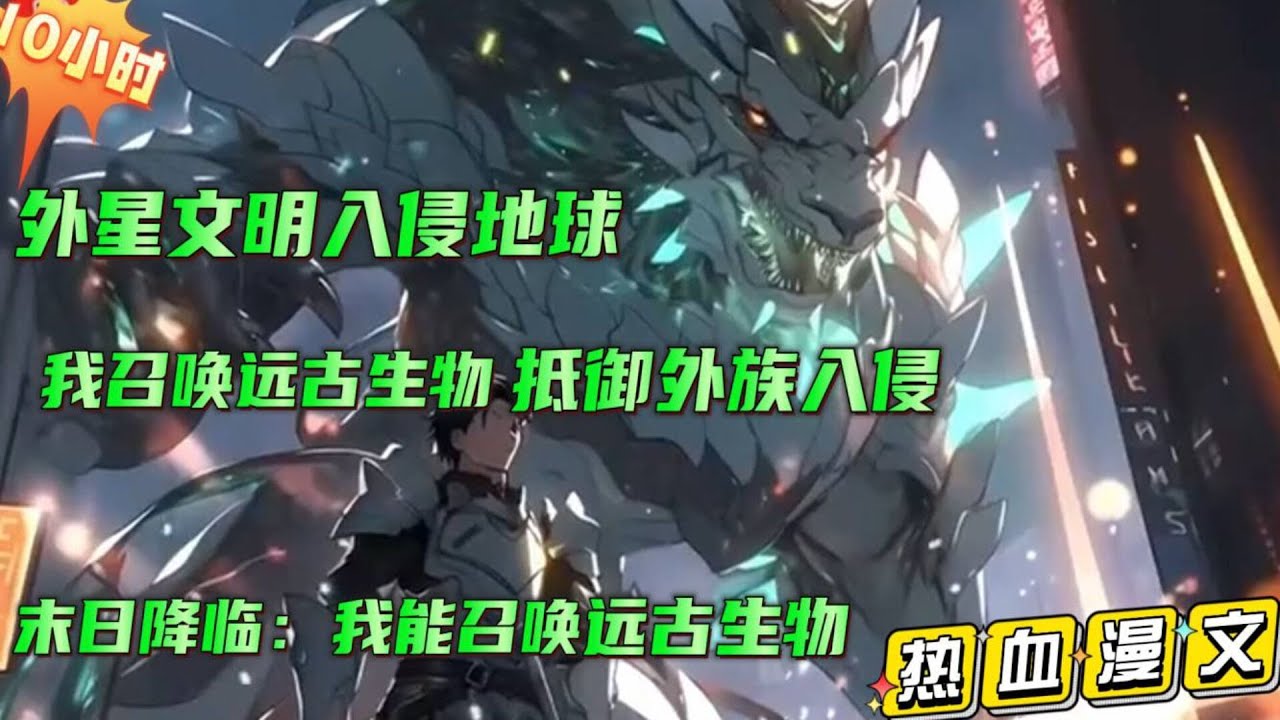 10小时【末日降临，我能召唤远古生物】外星文明大肆入侵地球，人类召唤猛虎雄狮奋起反抗，却被外星文明嘲讽，小小地球，连种强大的生物都没有？#小说推文 #漫画解说  #有声漫画