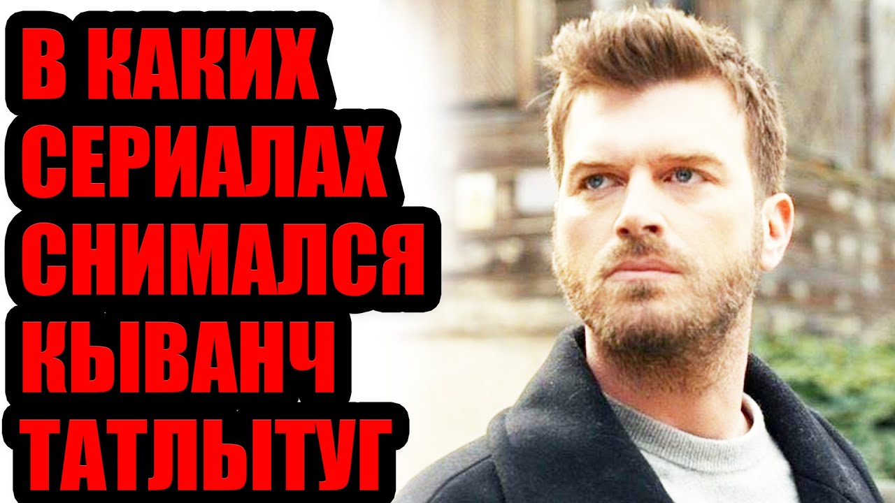 В КАКИХ ТУРЕЦКИХ СЕРИАЛАХ СНИМАЛСЯ КЫВАНЧ ТАТЛЫТУГ