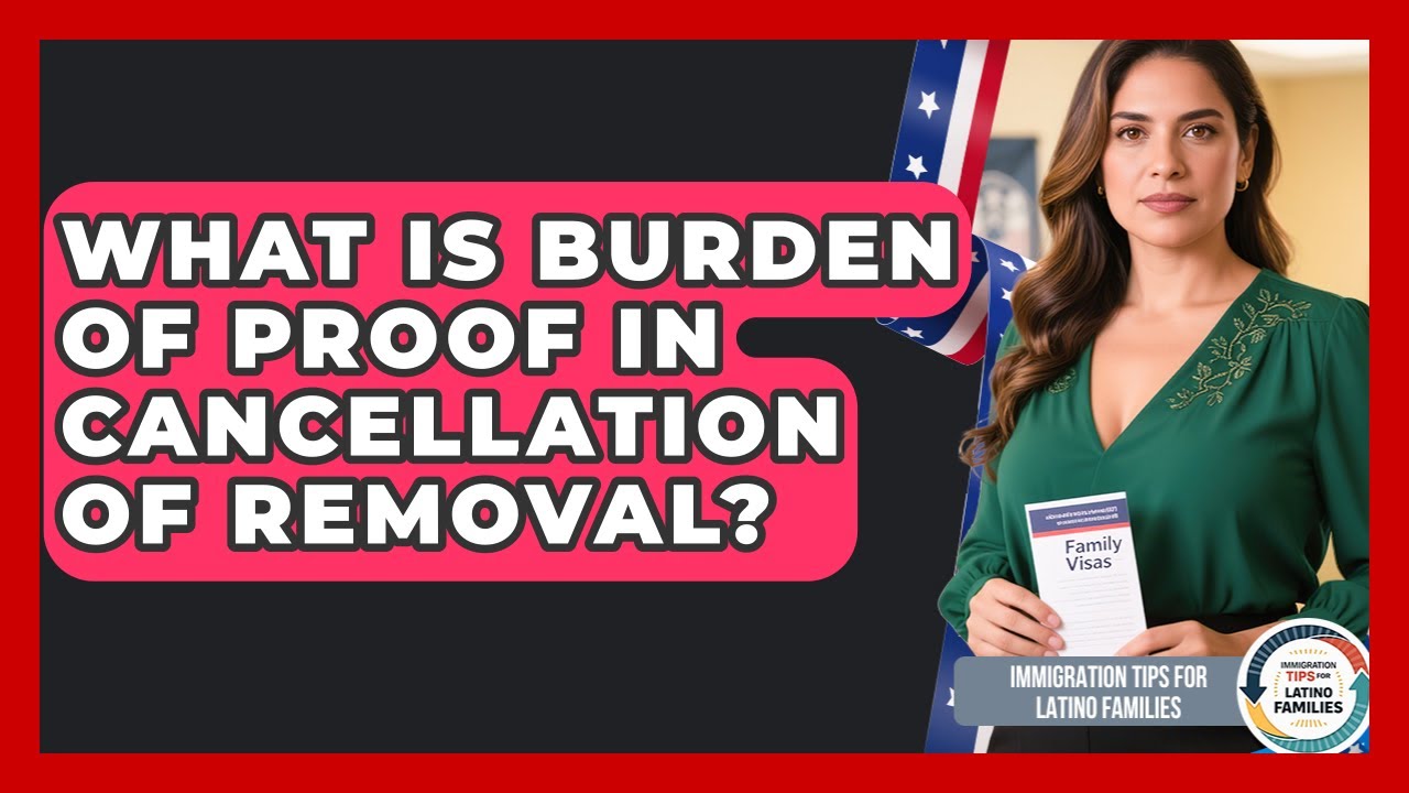 What Is Burden Of Proof In Cancellation Of Removal? - Immigration Tips for Latino Families