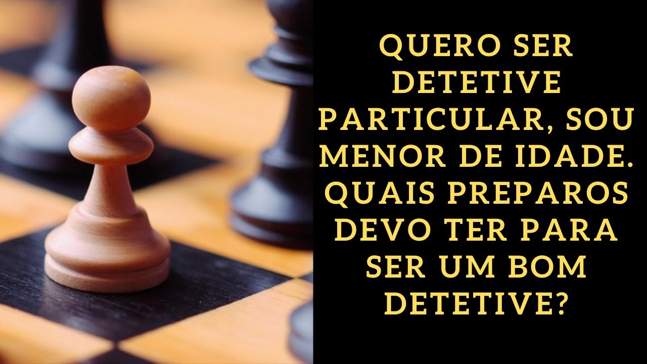 Quero ser Detetive Particular, sou menor de idade. Quais preparos devo ter para ser um bom Detetive?